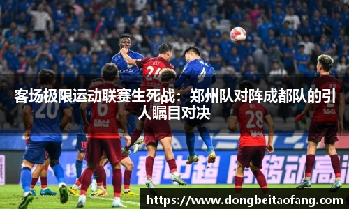 客场极限运动联赛生死战：郑州队对阵成都队的引人瞩目对决