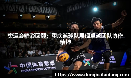 奥运会精彩回顾：重庆篮球队展现卓越团队协作精神