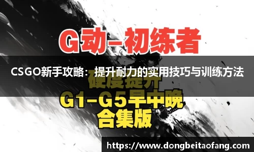 CSGO新手攻略：提升耐力的实用技巧与训练方法
