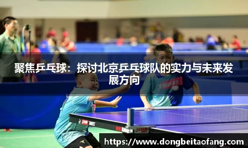 聚焦乒乓球：探讨北京乒乓球队的实力与未来发展方向