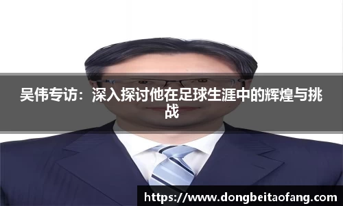 吴伟专访：深入探讨他在足球生涯中的辉煌与挑战