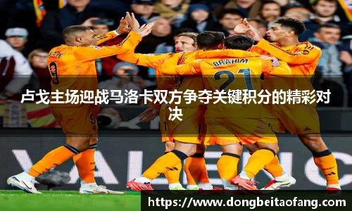 卢戈主场迎战马洛卡双方争夺关键积分的精彩对决