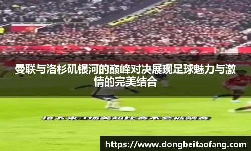 曼联与洛杉矶银河的巅峰对决展现足球魅力与激情的完美结合